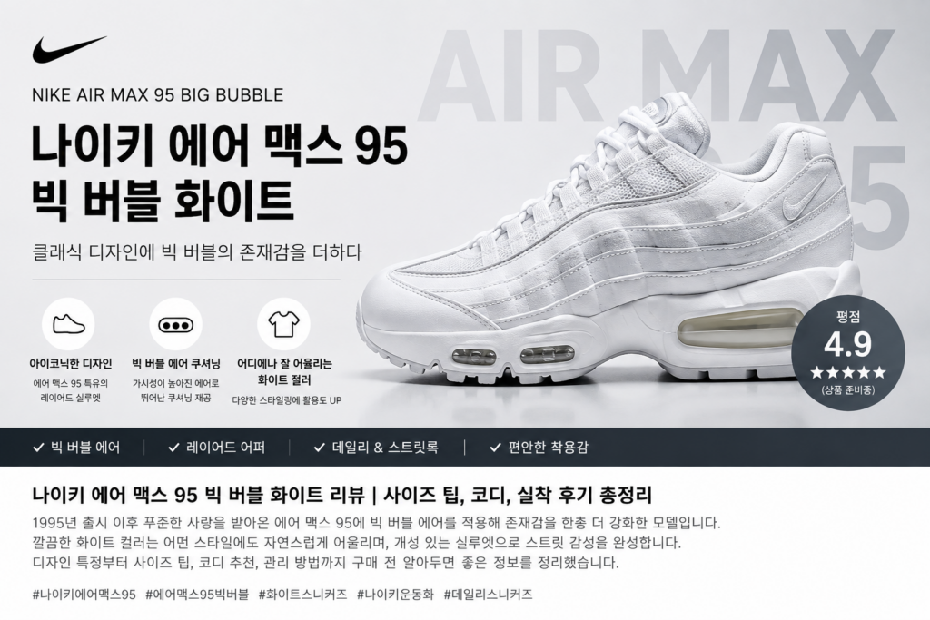 나이키 운동화 에어 맥스 95 빅 버블 화이트 리뷰, 존재감 있는 클래식 스니커즈의 특징과 스타일링 제품 이미지